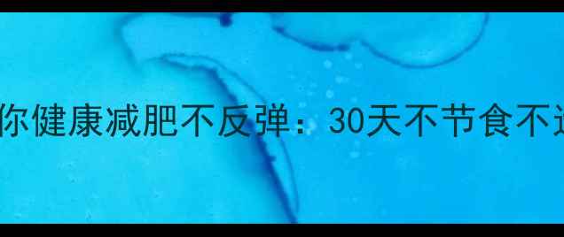 图片 7个科学方法让你健康减肥不反弹：30天不节食不运动的实用指南