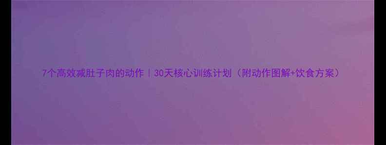 图片 7个高效减肚子肉的动作｜30天核心训练计划（附动作图解+饮食方案）