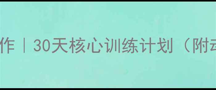 图片 7个高效减肚子肉的动作｜30天核心训练计划（附动作图解+饮食方案）1