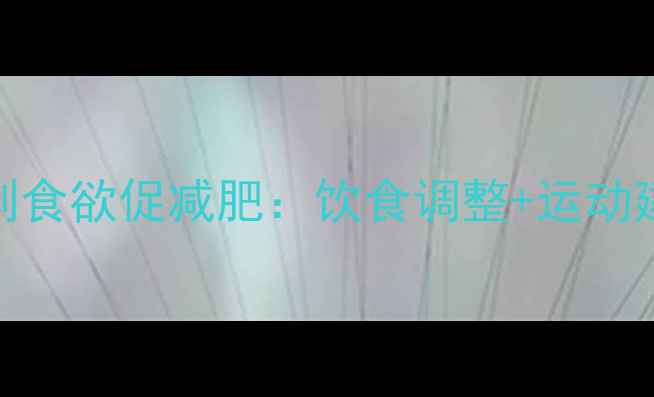 图片 7大科学方法抑制食欲促减肥：饮食调整+运动建议+生活习惯全