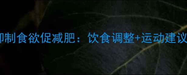 图片 7大科学方法抑制食欲促减肥：饮食调整+运动建议+生活习惯全1