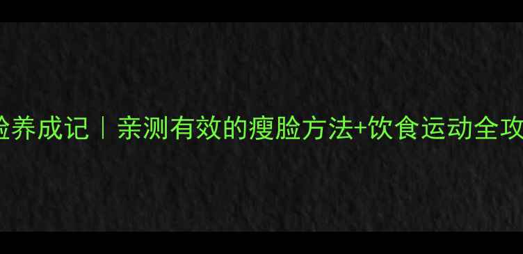 图片 7天V脸养成记｜亲测有效的瘦脸方法+饮食运动全攻略✨2