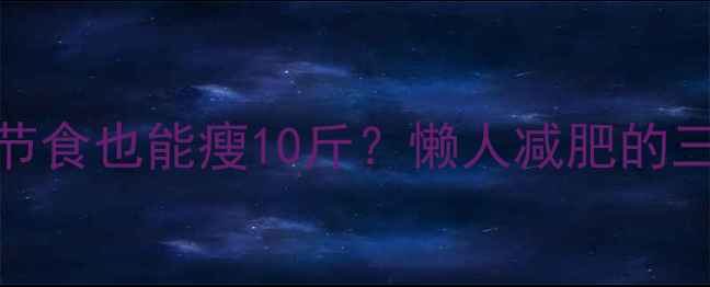 图片 7天不运动不节食也能瘦10斤？懒人减肥的三大黄金法则2