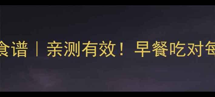 图片 7天低卡早餐食谱｜亲测有效！早餐吃对每天减300大卡
