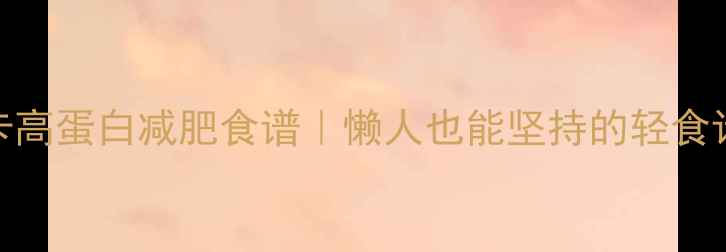 图片 7天低卡高蛋白减肥食谱｜懒人也能坚持的轻食计划✨1