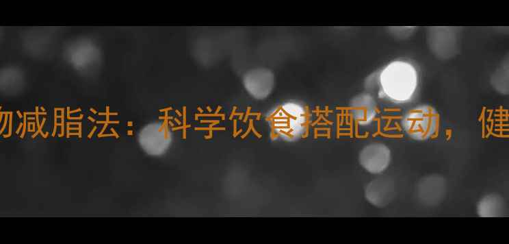 图片 7天低碳水化合物减脂法：科学饮食搭配运动，健康减脂效果翻倍