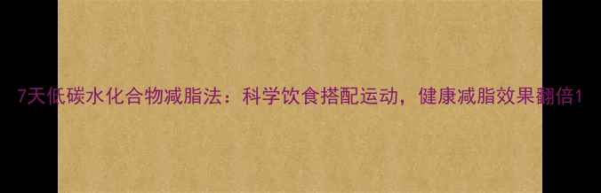 图片 7天低碳水化合物减脂法：科学饮食搭配运动，健康减脂效果翻倍1