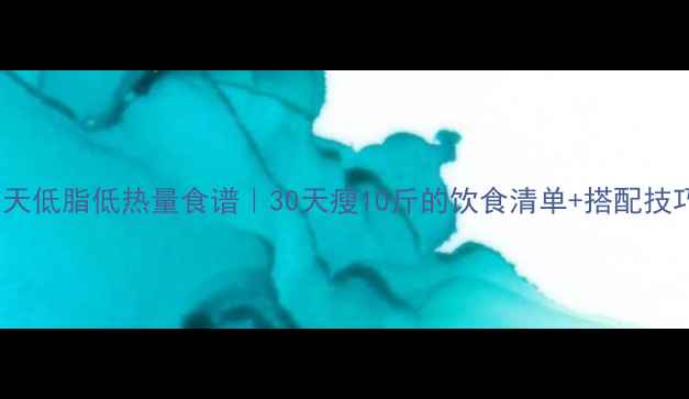 图片 7天低脂低热量食谱｜30天瘦10斤的饮食清单+搭配技巧