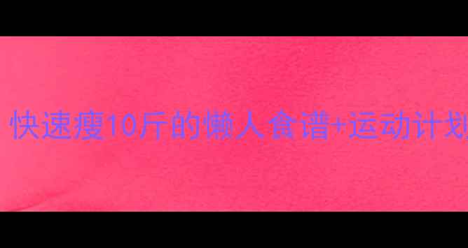 图片 7天健康减肥法：快速瘦10斤的懒人食谱+运动计划（附具体步骤）