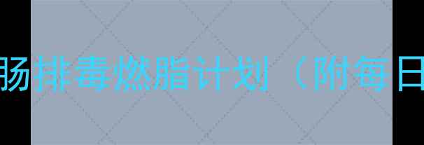 图片 7天健康减肥食谱：清肠排毒燃脂计划（附每日饮食方案+运动建议）