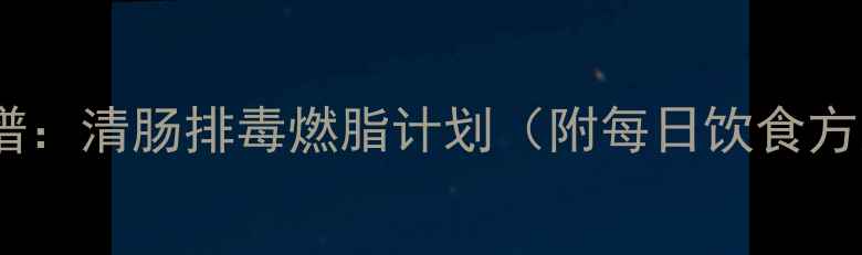 图片 7天健康减肥食谱：清肠排毒燃脂计划（附每日饮食方案+运动建议）1
