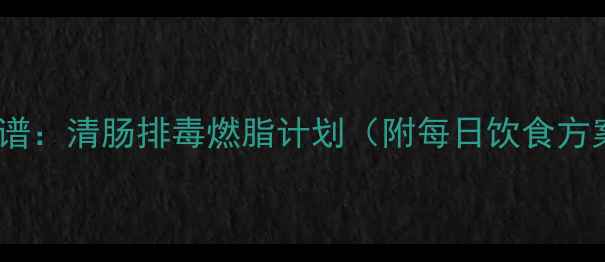 图片 7天健康减肥食谱：清肠排毒燃脂计划（附每日饮食方案+运动建议）2