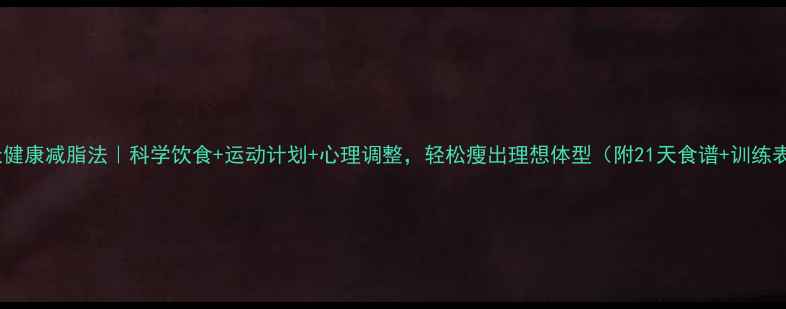 图片 7天健康减脂法｜科学饮食+运动计划+心理调整，轻松瘦出理想体型（附21天食谱+训练表）