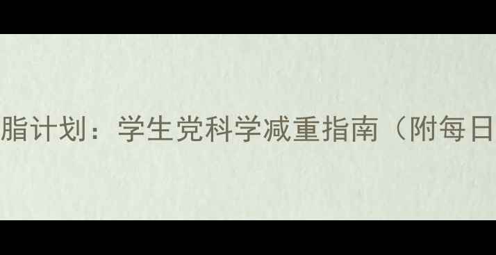 图片 7天健康减脂计划：学生党科学减重指南（附每日执行表）1
