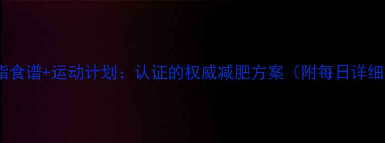 图片 7天健康减脂食谱+运动计划：认证的权威减肥方案（附每日详细执行指南）