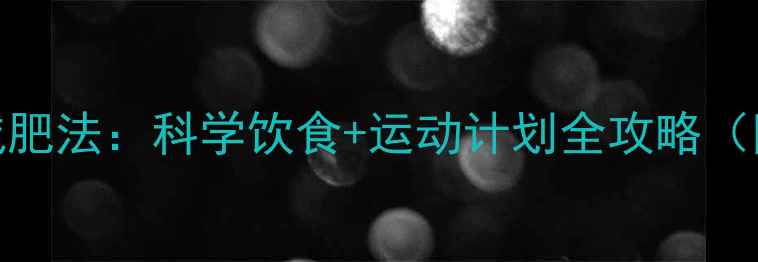 图片 7天健康快速减肥法：科学饮食+运动计划全攻略（附详细步骤）2