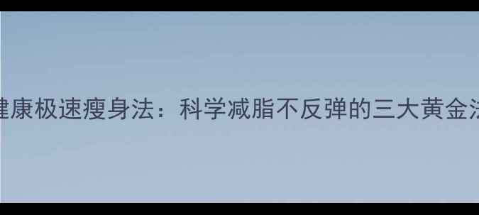 图片 7天健康极速瘦身法：科学减脂不反弹的三大黄金法则2