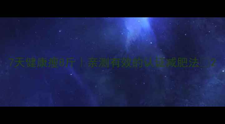 图片 7天健康瘦8斤｜亲测有效的认证减肥法🔥2