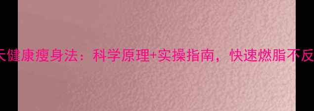 图片 7天健康瘦身法：科学原理+实操指南，快速燃脂不反弹