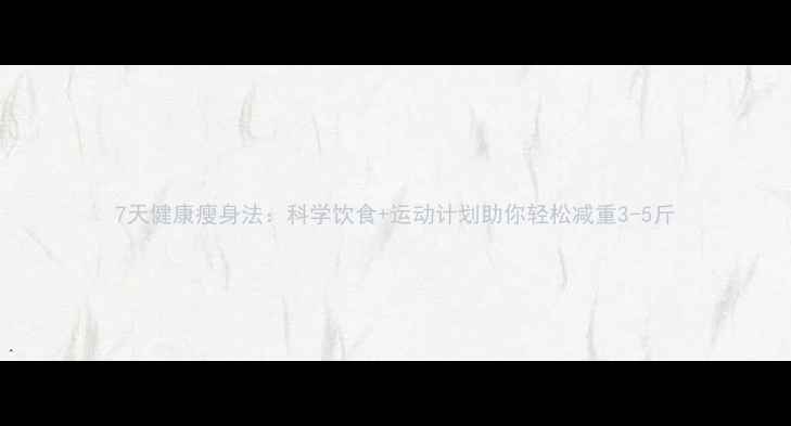 图片 7天健康瘦身法：科学饮食+运动计划助你轻松减重3-5斤