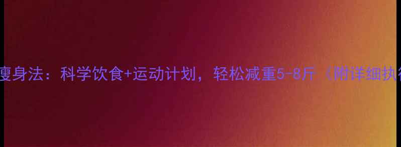 图片 7天健康瘦身法：科学饮食+运动计划，轻松减重5-8斤（附详细执行方案）