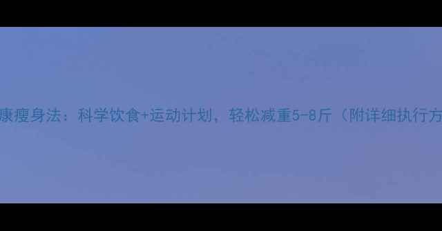图片 7天健康瘦身法：科学饮食+运动计划，轻松减重5-8斤（附详细执行方案）2
