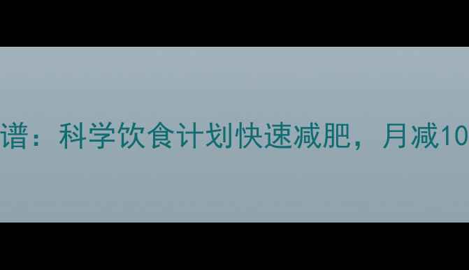 图片 7天健康食谱：科学饮食计划快速减肥，月减10斤不反弹2