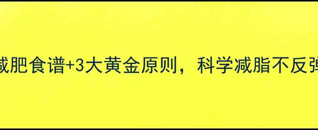 图片 7天健康饮食减肥食谱+3大黄金原则，科学减脂不反弹的实操指南1
