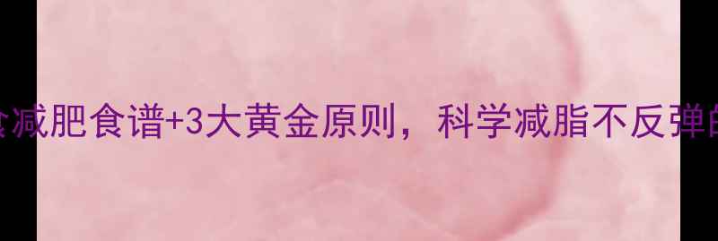 图片 7天健康饮食减肥食谱+3大黄金原则，科学减脂不反弹的实操指南2