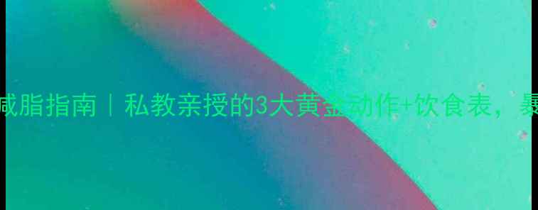 图片 7天健身房高效减脂指南｜私教亲授的3大黄金动作+饮食表，暴汗燃脂翻倍！1