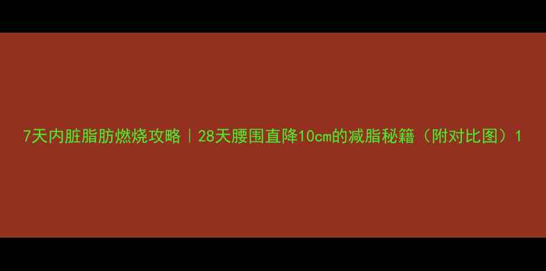 图片 7天内脏脂肪燃烧攻略｜28天腰围直降10cm的减脂秘籍（附对比图）1