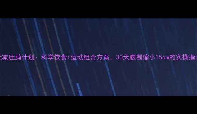 图片 7天减肚腩计划：科学饮食+运动组合方案，30天腰围缩小15cm的实操指南1
