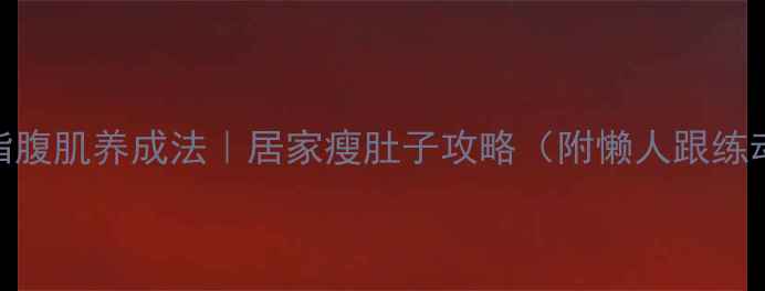 图片 7天减脂腹肌养成法｜居家瘦肚子攻略（附懒人跟练动作）2