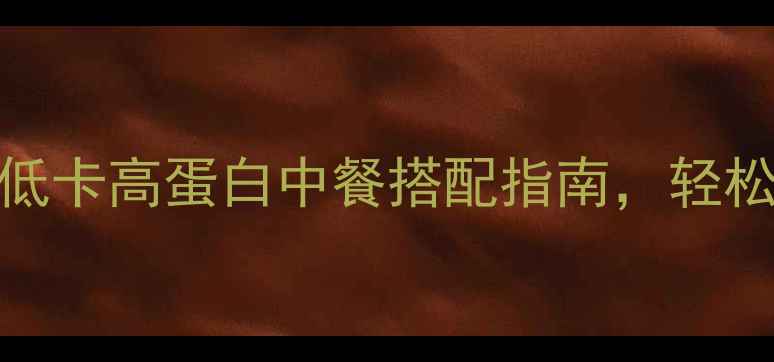 图片 7天减脂食谱：低卡高蛋白中餐搭配指南，轻松瘦出健康体态1