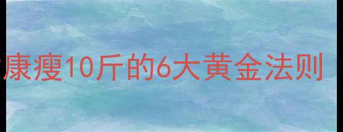 图片 7天减重5斤！30天健康瘦10斤的6大黄金法则（附饮食运动方案）2