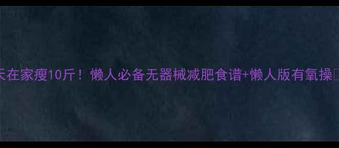 图片 7天在家瘦10斤！懒人必备无器械减肥食谱+懒人版有氧操🔥1