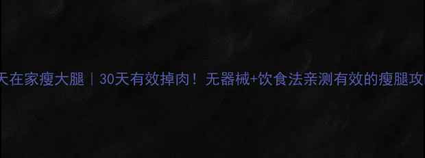 图片 7天在家瘦大腿｜30天有效掉肉！无器械+饮食法亲测有效的瘦腿攻略