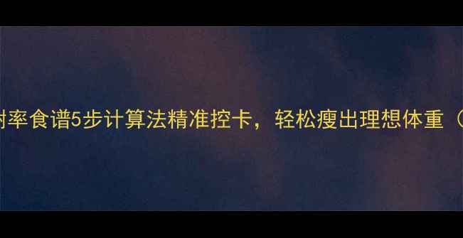 图片 7天基础代谢率食谱5步计算法精准控卡，轻松瘦出理想体重（附食谱表）