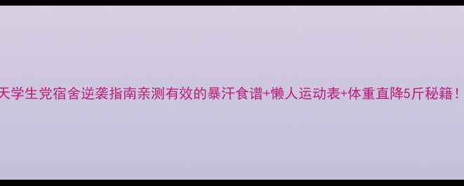 图片 7天学生党宿舍逆袭指南亲测有效的暴汗食谱+懒人运动表+体重直降5斤秘籍！1
