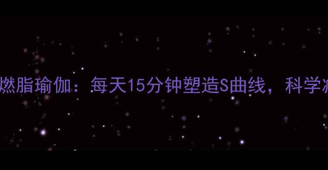 图片 7天居家瘦腰燃脂瑜伽：每天15分钟塑造S曲线，科学减脂塑形指南