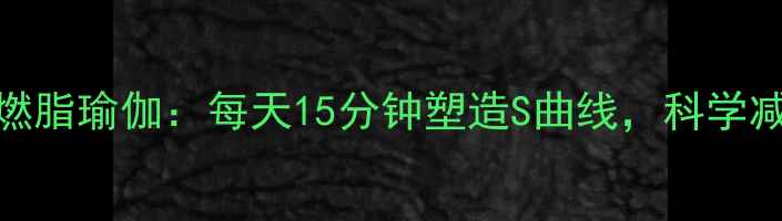 图片 7天居家瘦腰燃脂瑜伽：每天15分钟塑造S曲线，科学减脂塑形指南1