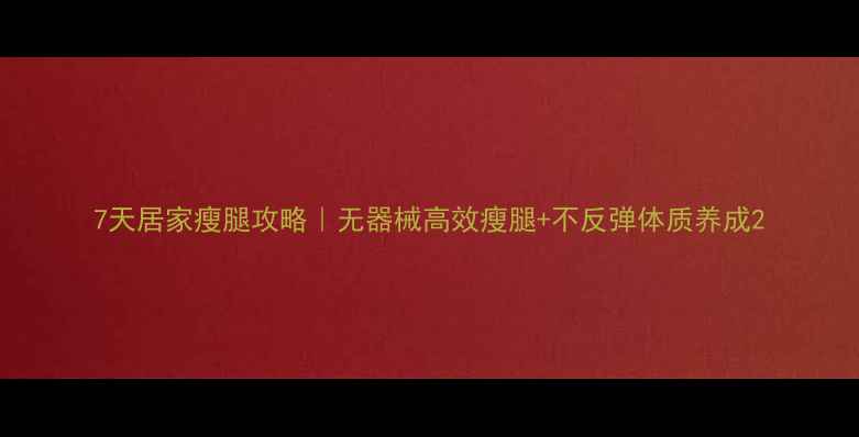 图片 7天居家瘦腿攻略｜无器械高效瘦腿+不反弹体质养成2