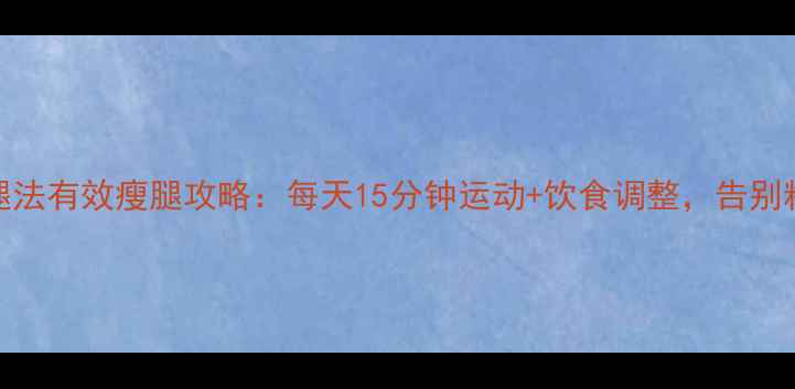 图片 7天居家瘦腿法有效瘦腿攻略：每天15分钟运动+饮食调整，告别粗壮小腿！1