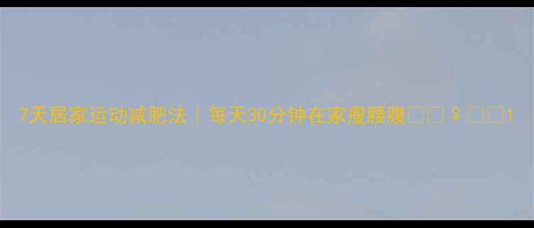 图片 7天居家运动减肥法｜每天30分钟在家瘦腰腹🏋️♀️💨1