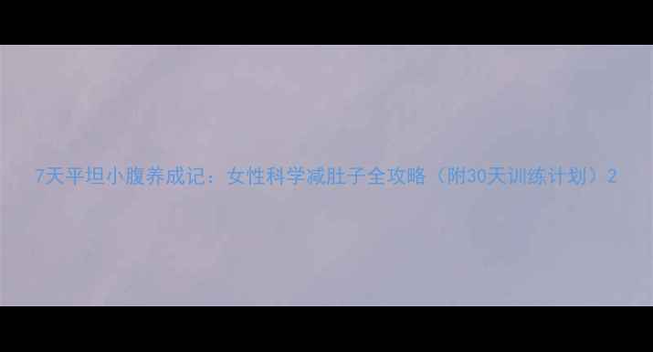 图片 7天平坦小腹养成记：女性科学减肚子全攻略（附30天训练计划）2