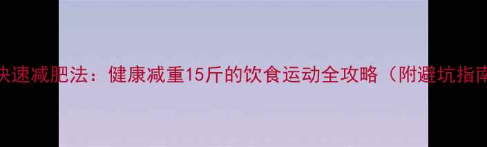 图片 7天快速减肥法：健康减重15斤的饮食运动全攻略（附避坑指南）1