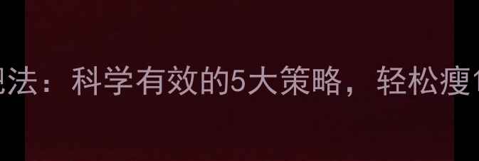 图片 7天快速减肥法：科学有效的5大策略，轻松瘦10斤不反弹1