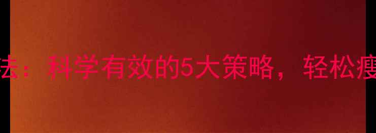 图片 7天快速减肥法：科学有效的5大策略，轻松瘦10斤不反弹2