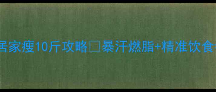 图片 7天快速减肥法｜居家瘦10斤攻略🔥暴汗燃脂+精准饮食=不节食不反弹！1