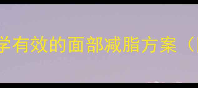 图片 7天快速瘦脸法：科学有效的面部减脂方案（附每日瘦脸计划表）